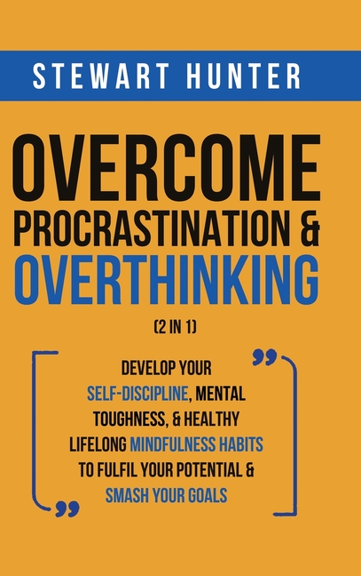 Overcome Procrastination & Overthinking (2 in 1): Develop Your Self-Discipline, Mental Toughness, & Healthy Lifelong Mindfulness Habits To Fulfil Your