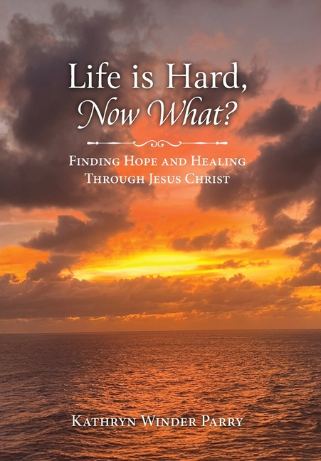 Life is Hard, Now What?: Finding Hope and Healing Through Jesus Christ