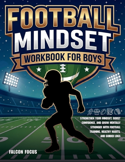 Football Mindset Workbook for Boys - Build Confidence, Mental Toughness, and a Strong Mind with Fun Football Workouts, Nutrition Tips, and Training Lo