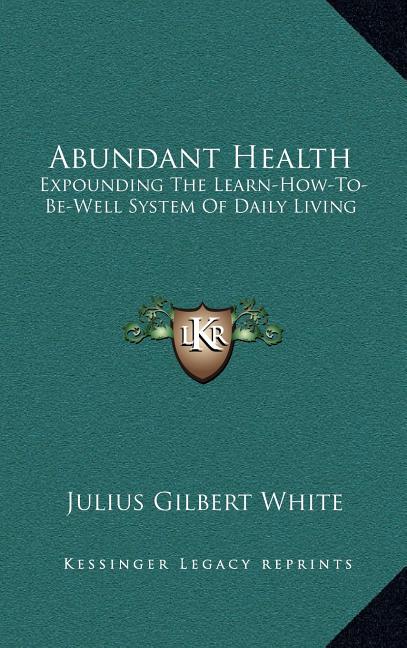 Abundant Health: Expounding The Learn-How-To-Be-Well System Of Daily Living