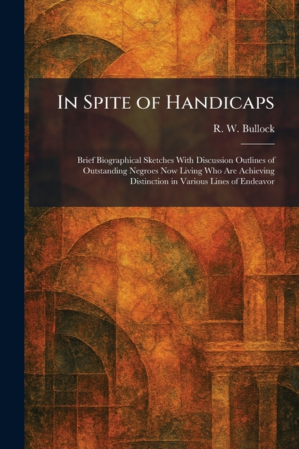 In Spite of Handicaps: Brief Biographical Sketches With Discussion Outlines of Outstanding Negroes Now Living Who Are Achieving Distinction in Various