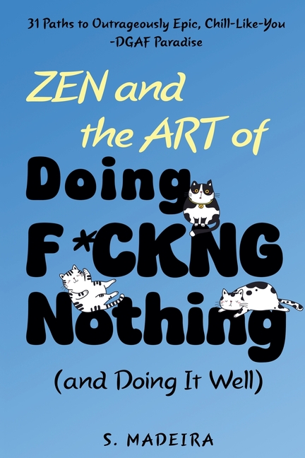 Zen and the Art of Doing F*ckng Nothing (and Doing It Well): 31 Paths to Outrageously Epic, Chill-Like-You-DGAF Paradise