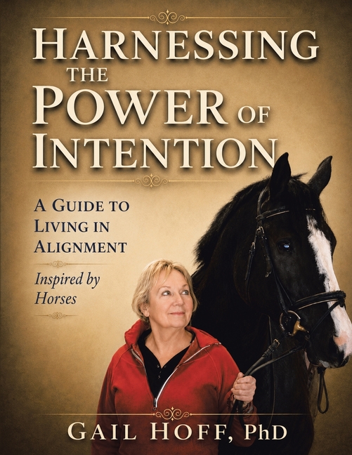 Harnessing the Power of Intention: A Guide to Living In Alignment, Inspired by Horses