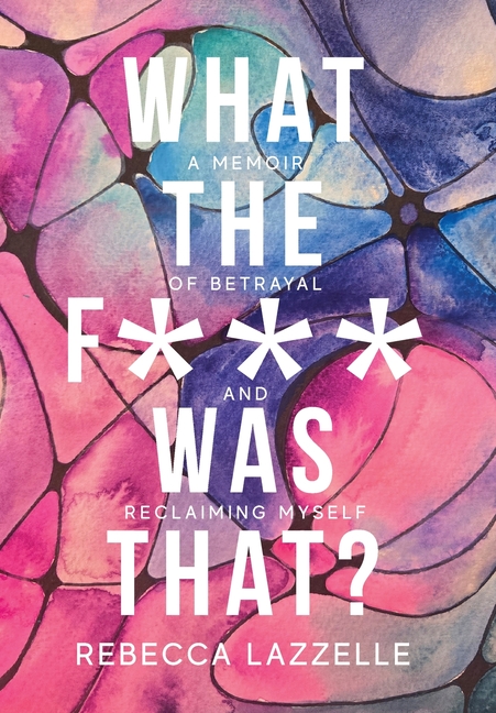 What the F*** Was That?: A Memoir of Betrayal and Reclaiming Myself