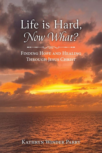 Life is Hard, Now What?: Finding Hope and Healing Through Jesus Christ