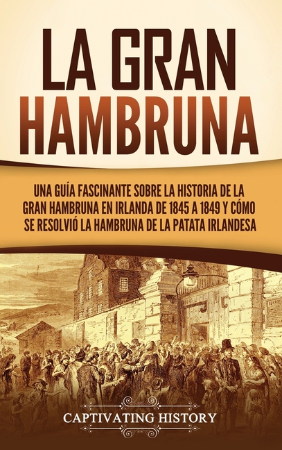 La Gran Hambruna: Una guía fascinante sobre la historia de la Gran Hambruna en Irlanda de 1845 a 1849 y cómo se resolvió la hambruna de la patata irla