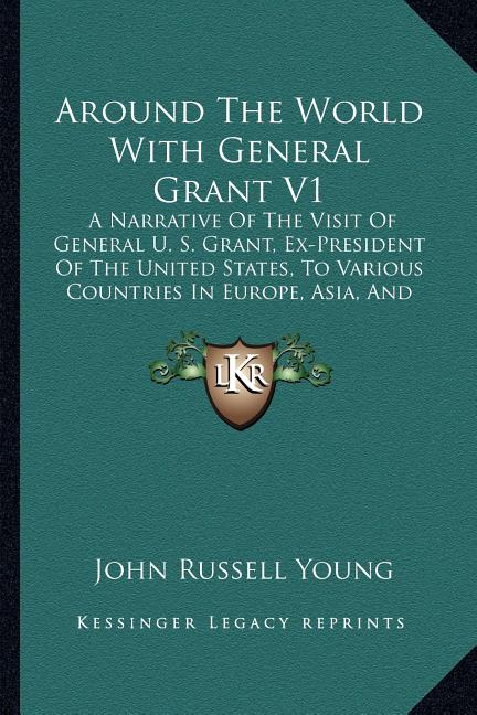 Around The World With General Grant V1: A Narrative Of The Visit Of General U. S. Grant, Ex-President Of The United States, To Various Countries In Eu