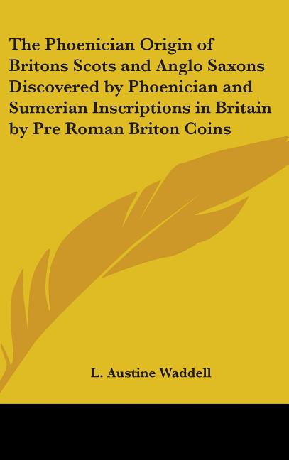 The Phoenician Origin of Britons Scots and Anglo Saxons Discovered by Phoenician and Sumerian Inscriptions in Britain by Pre Roman Briton Coins