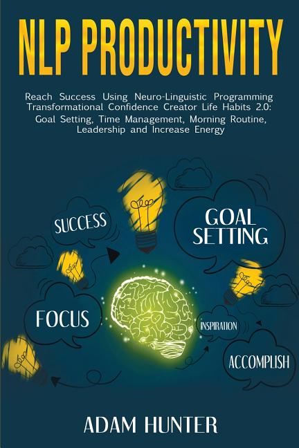 NLP Productivity: Reach Success Using Neuro-Linguistic Programming Transformational Confidence Creator Life Habits 2.0: Goal Setting, Time Management,