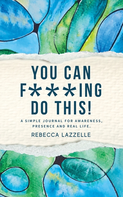 You Can F***ing Do This!: A Simple Journal for Awareness, Presence and Real Life