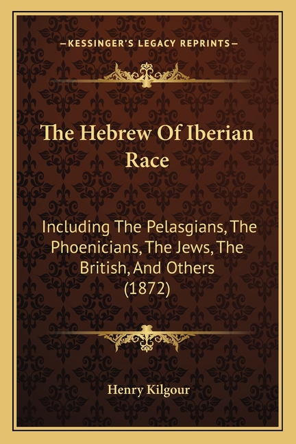 The Hebrew Of Iberian Race: Including The Pelasgians, The Phoenicians, The Jews, The British, And Others (1872)