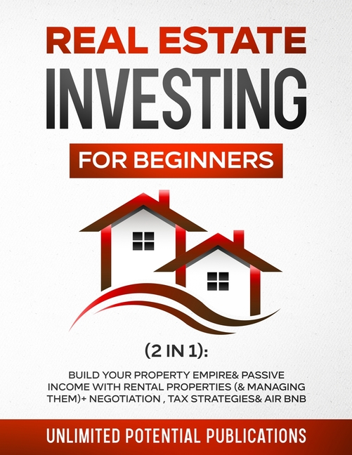 Real Estate Investing for Beginners (2 in 1): Build Your Property Empire & Passive Income With Rental Properties (& Managing Them) + Negotiation, Tax