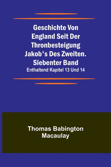 Geschichte von England seit der Thronbesteigung Jakob's des Zweiten. Siebenter Band: enthaltend Kapitel 13 und 14.