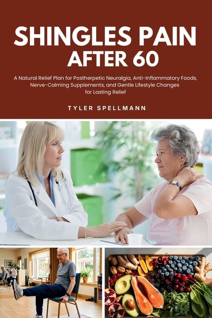 Shingles Pain After 60: A Natural Relief Plan for Postherpetic Neuralgia, Anti-Inflammatory Foods, Nerve-Calming Supplements, and Gentle Lifestyle Cha
