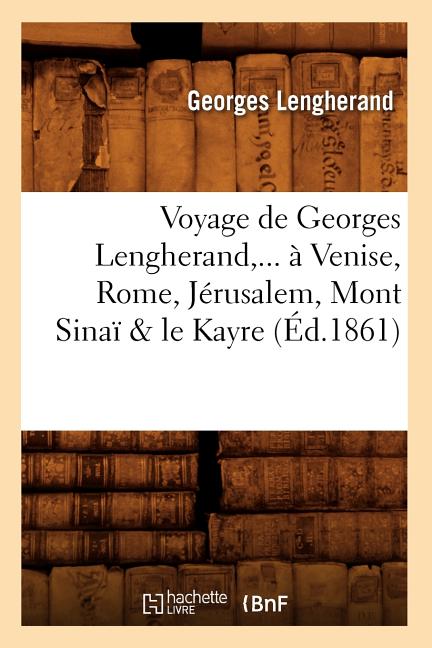 Voyage de Georges Lengherand, ... à Venise, Rome, Jérusalem, Mont Sinaï & le Kayre (Éd.1861)