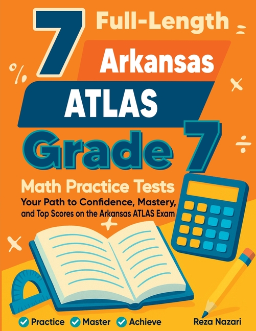 7 Full-Length Arkansas ATLAS Grade 7 Math Practice Tests: Your Path to Confidence, Mastery, and Top Scores on the Arkansas ATLAS Exam