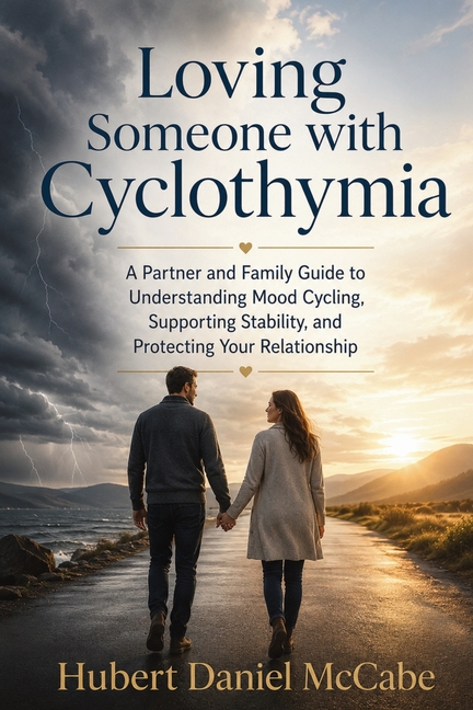 Loving Someone with Cyclothymia: A Partner and Family Guide to Understanding Mood Cycling, Supporting Stability, and Protecting Your Relationship