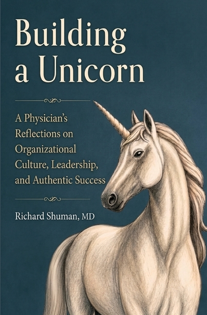 Building a Unicorn: A Physician's Reflections on Organizational Culture, Leadership, and Authentic Success: A Physician's Reflections on Organizationa