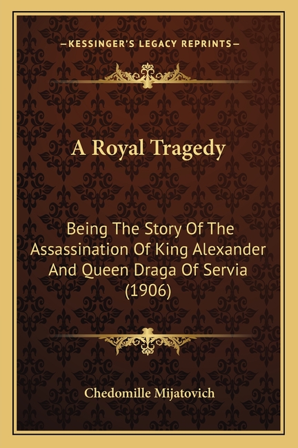 A Royal Tragedy: Being The Story Of The Assassination Of King Alexander And Queen Draga Of Servia (1906)