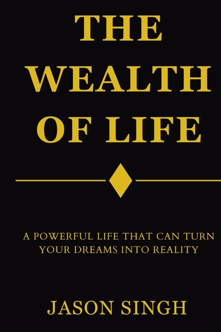 The Wealth of Life: A Powerful Life That Can Turn Your Dreams Into Reality