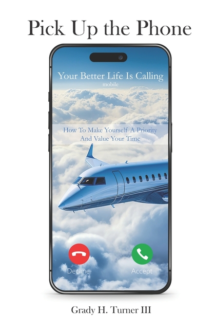 Pick up the Phone Your Better Life is Calling: How To Make Yourself A Priority And Value Your Time