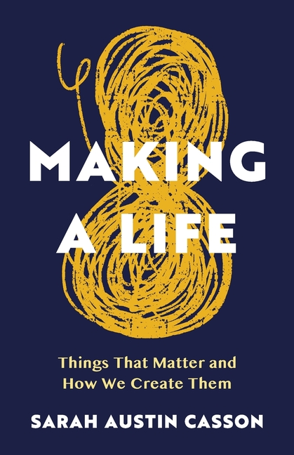 Making A Life: Things That Matter and How We Create Them