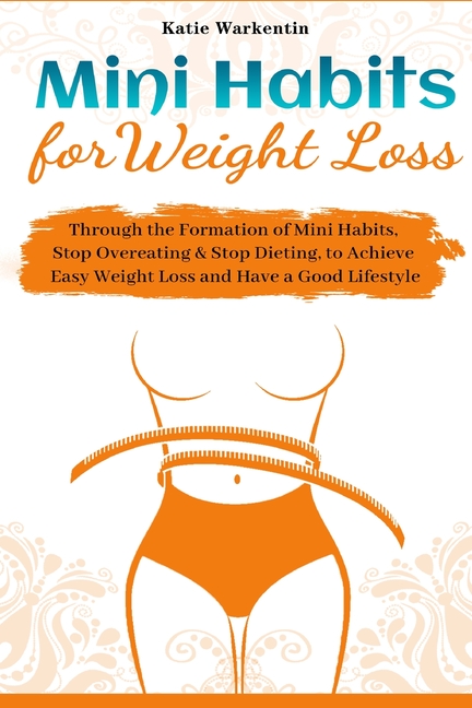Mini Habits for Weight Loss: Through the Formation of Mini Habits, Stop Overeating & Stop Dieting, to Achieve Easy Weight Loss and Have a Good Lifesty
