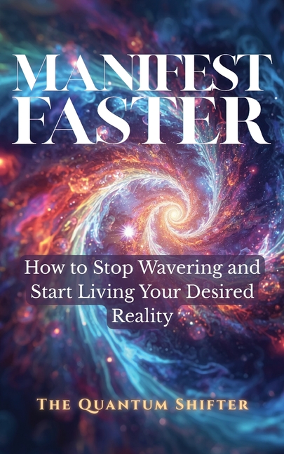 Manifest Faster: How to Stop Wavering and Start Living Your Desired Reality