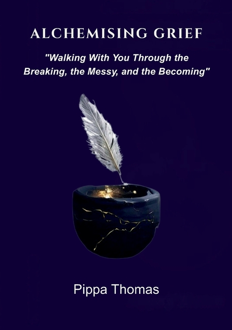 Alchemising Grief: Walking With You Through the Breaking, the Messy and the Becoming
