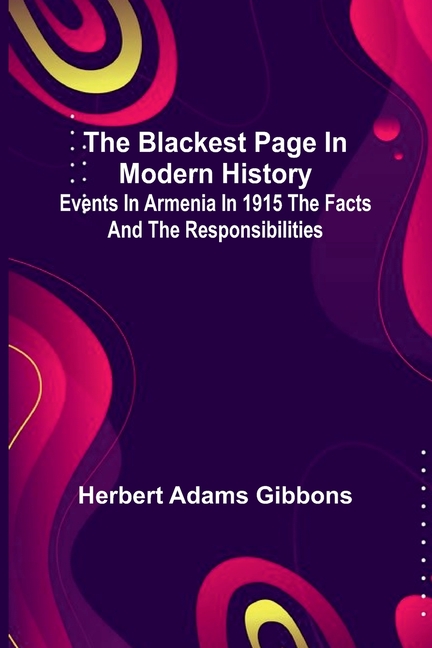 The Blackest Page In Modern History: Events In Armenia In 1915 The Facts And The Responsibilities
