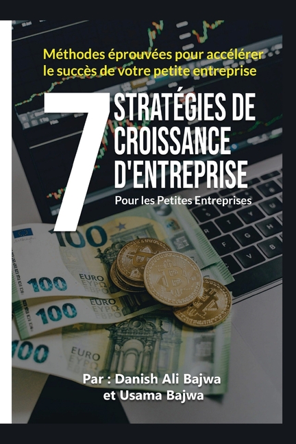 7 Stratégies De Croissance D' Entreprises Pour Les Petites Entreprises: Méthodes Eprouvées Pour Accélérer Le Succès De Votre Petite Entreprise