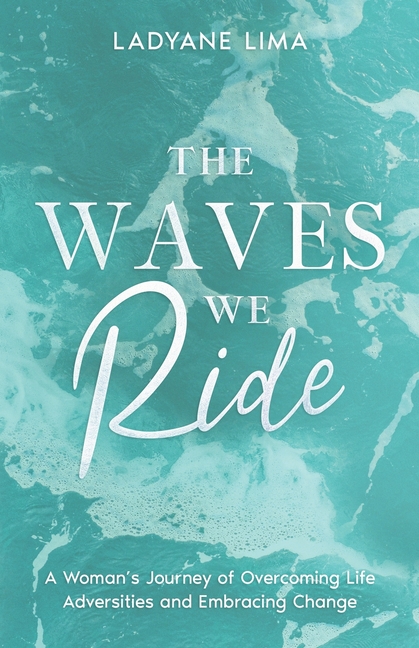 The Waves We Ride: A Woman's Journey of Overcoming Life Adversities and Embracing Change
