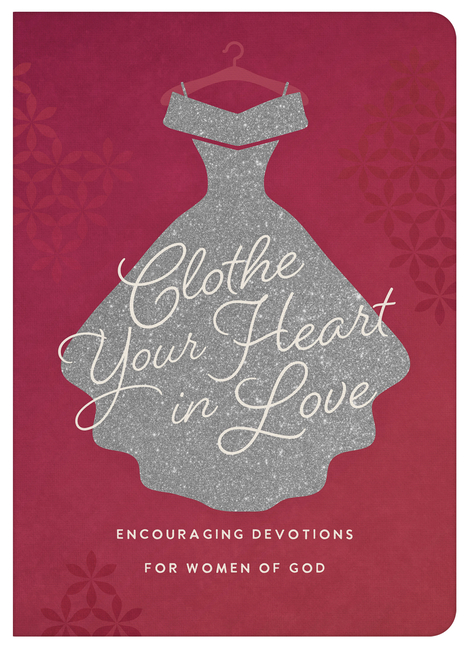 Clothe Your Heart in Love: Encouraging Devotions for a Woman of God