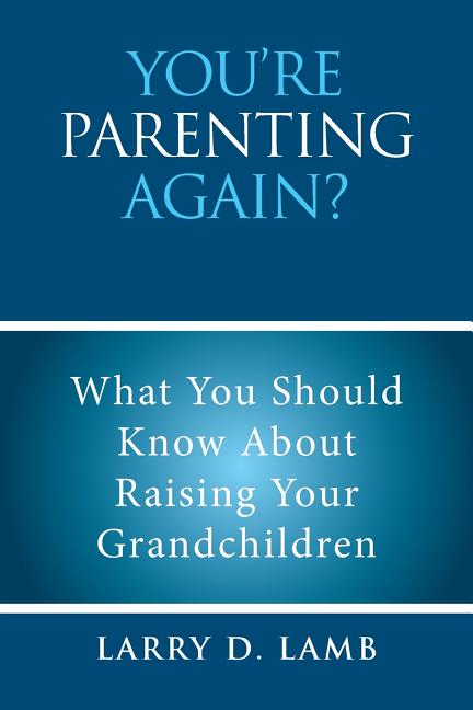 You're Parenting Again?: What You Should Know About Raising Your Grandchildren