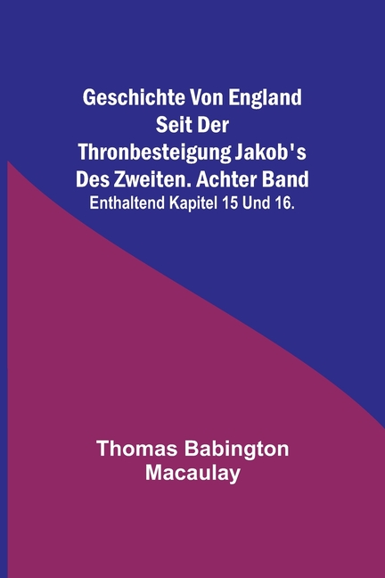 Geschichte von England seit der Thronbesteigung Jakob's des Zweiten. Achter Band: enthaltend Kapitel 15 und 16.