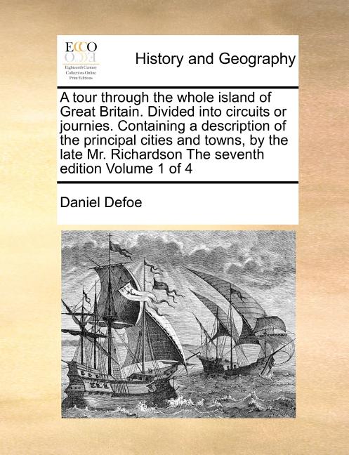 A tour through the whole island of Great Britain. Divided into circuits or journies. Containing a description of the principal cities and towns, by th