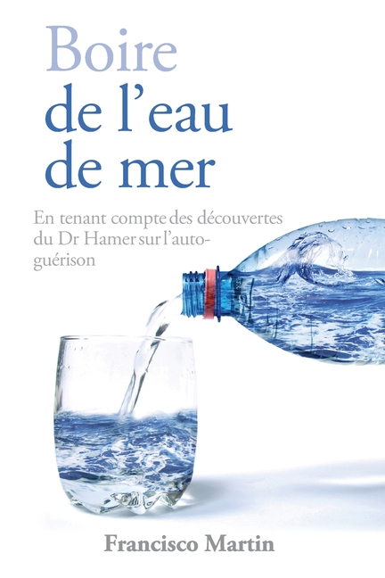 Boire de l'eau de mer: En tenant compte des découvertes du Dr Hamer sur l'auto-guérison