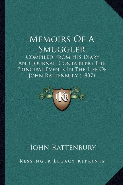 Memoirs Of A Smuggler: Compiled From His Diary And Journal, Containing The Principal Events In The Life Of John Rattenbury (1837)