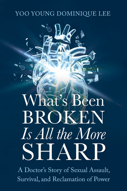 What's Been Broken Is All the More Sharp: A Doctor's Story of Sexual Assault, Survival, and Reclamation of Power