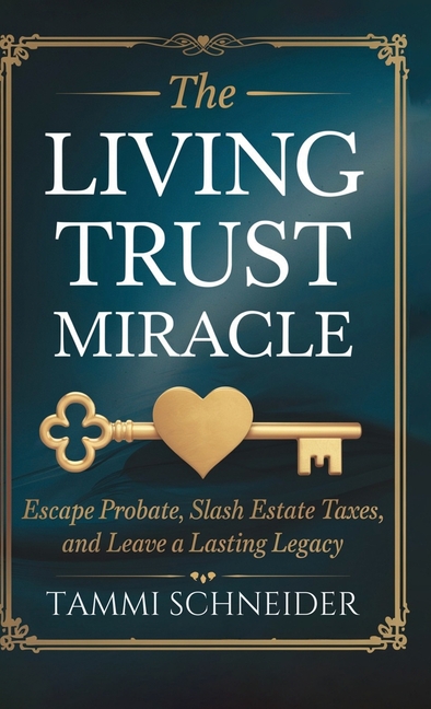 The Living Trust Miracle: Escape Probate, Slash Estate Taxes, and Leave a Lasting Legacy
