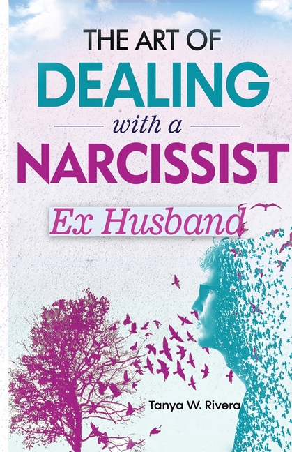 The Art of Dealing with a Narcissist Ex Husband: Effective Communication Strategy for Exhausted Women To Reclaim Your Sanity, Stop Gaslighting and End