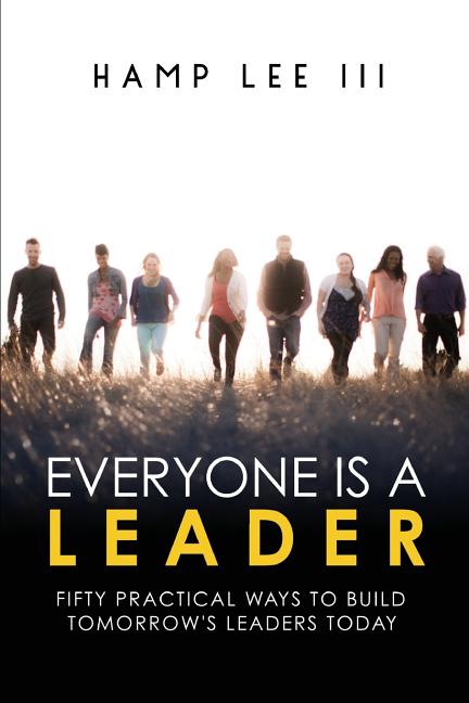 Everyone Is a Leader: Fifty Practical Ways to Build Tomorrow's Leaders Today
