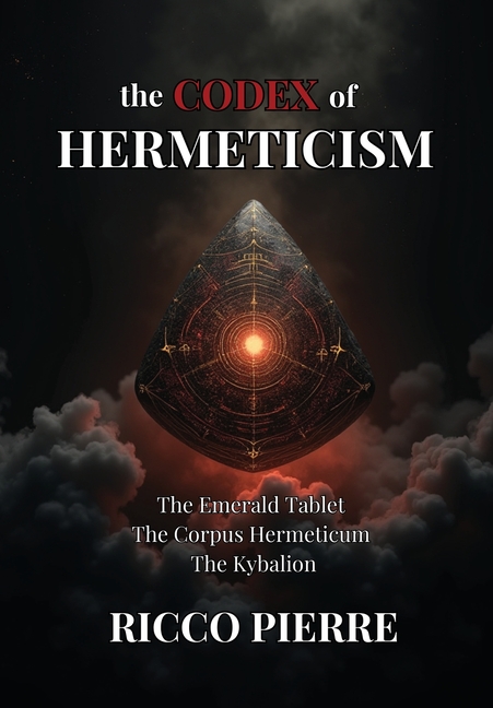 The Codex of Hermeticism: The Emerald Tablet, The Corpus Hermeticum, and The Kybalion