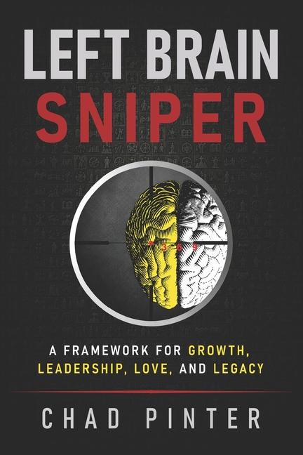 Left Brain Sniper: A Framework for Growth, Leadership, Love, and Legacy