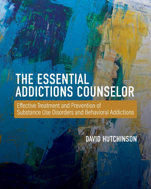 The Essential Addictions Counselor: Effective Treatment and Prevention of Substance Use Disorders and Behavioral Addictions
