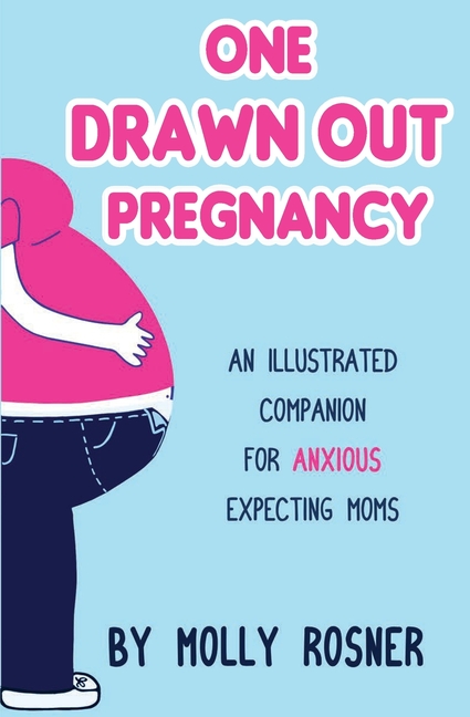 One Drawn Out Pregnancy: An Illustrated Companion for Anxious Expecting Moms: An Illustrated Companion for Anxious Expecting Moms