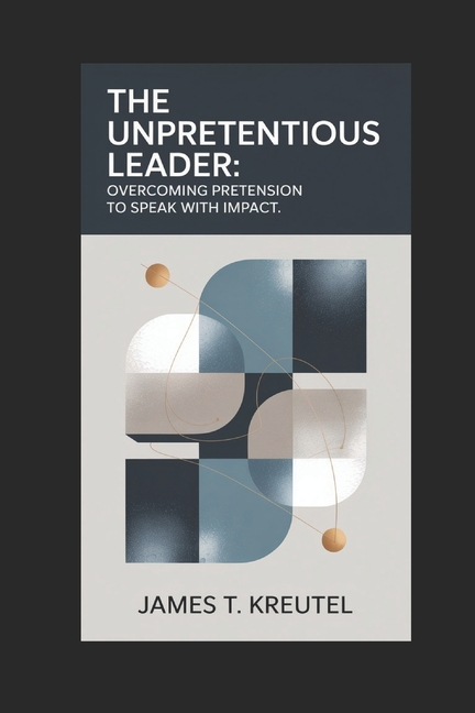 The Unpretentious Leader: Overcoming Pretension to Speak with Impact