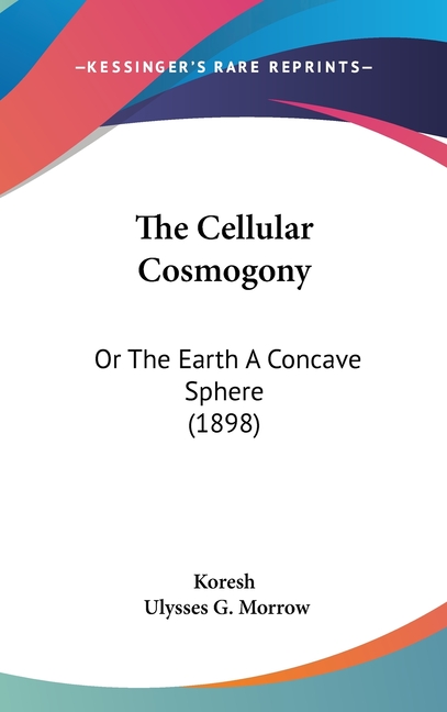 The Cellular Cosmogony: Or The Earth A Concave Sphere (1898)
