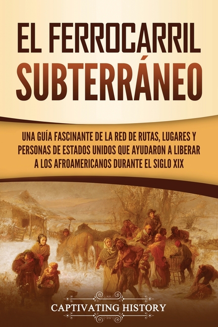 El ferrocarril subterráneo: Una guía fascinante de la red de rutas, lugares y personas de Estados Unidos que ayudaron a liberar a los afroamericanos d