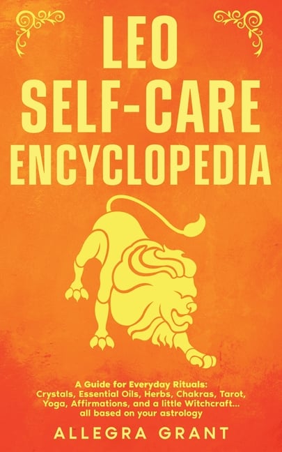 Leo Self-care Encyclopedia: A Guide for Everyday Rituals: Crystals, Essential Oils, Herbs, Chakras, Tarot, Yoga, Affirmations, and a little Witchcraft